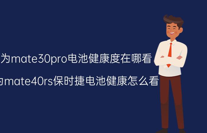 华为mate30pro电池健康度在哪看 华为mate40rs保时捷电池健康怎么看？